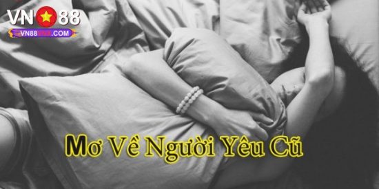 Mơ Thấy Người Yêu Cũ - Giải Mã Giấc Mơ Và Điềm Báo Cùng VN88