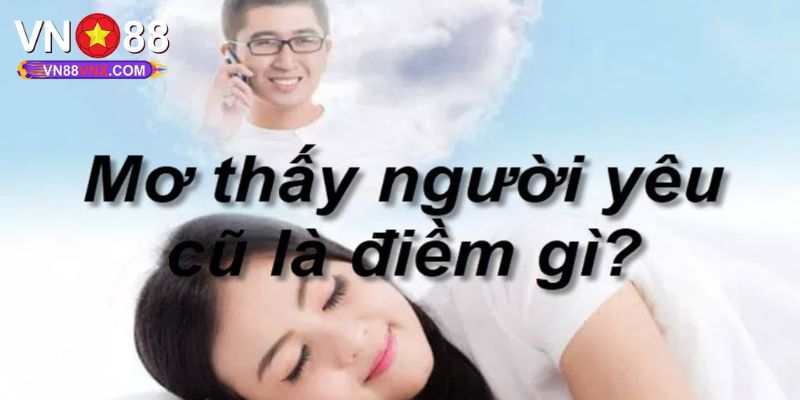 Mơ Thấy Người Yêu Cũ - Giải Mã Giấc Mơ Và Điềm Báo Cùng VN88 1 Luận giải ý nghĩa chi tiết giấc mơ thấy người yêu cũ