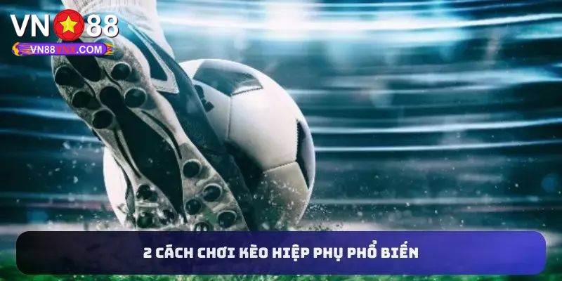 Kèo Hiệp Phụ Là Gì? Khám Phá Bí Quyết Thắng Lớn Cùng VN88 2 Các loại kèo hiệp phụ đang được ưa chuộng hàng đầu hiện nay