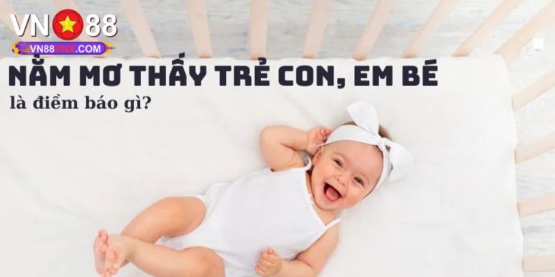 Mơ Thấy Trẻ Con: Khám Phá Thông Điệp Cùng Con Số Lô Đề Chuẩn 1 Tổng hợp ý nghĩa cực chuẩn của giấc mơ thấy trẻ con