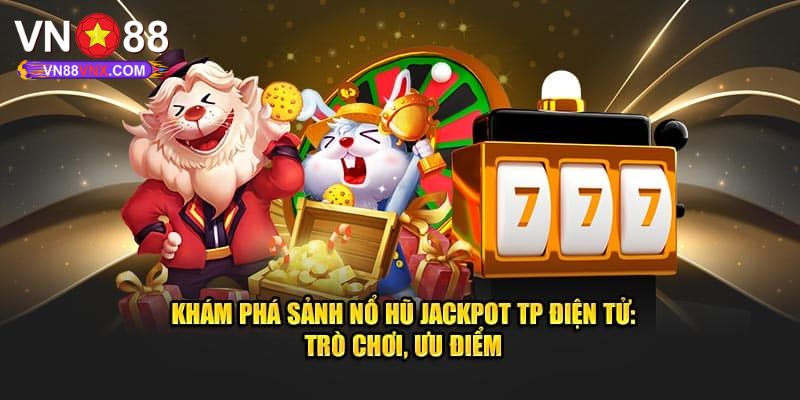 TP Nổ Hũ - Thiên Đường Săn Jackpot Hàng Tỷ Đồng Tại VN88 1 Giới thiệu đôi nét về sảnh TP nổ hũ